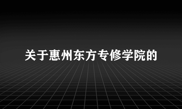 关于惠州东方专修学院的