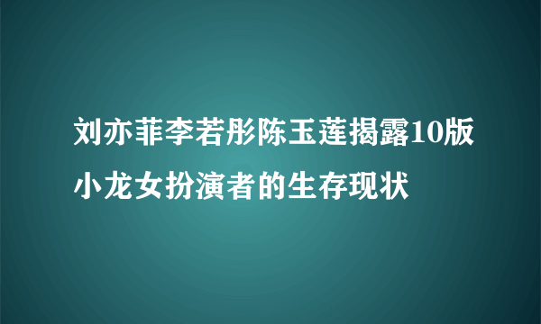 刘亦菲李若彤陈玉莲揭露10版小龙女扮演者的生存现状