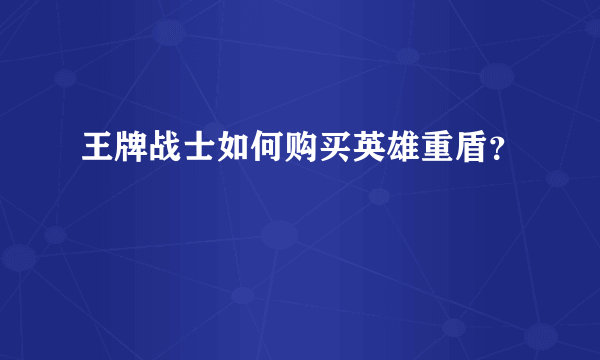 王牌战士如何购买英雄重盾？