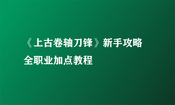 《上古卷轴刀锋》新手攻略 全职业加点教程