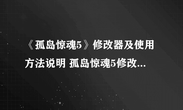 《孤岛惊魂5》修改器及使用方法说明 孤岛惊魂5修改器怎么用