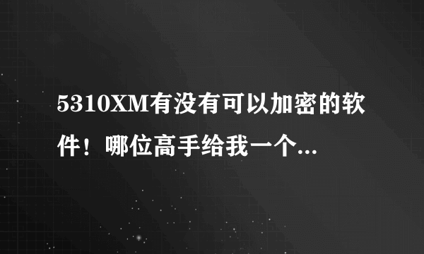 5310XM有没有可以加密的软件！哪位高手给我一个，谢谢了先！