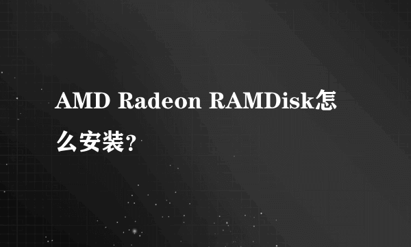 AMD Radeon RAMDisk怎么安装？