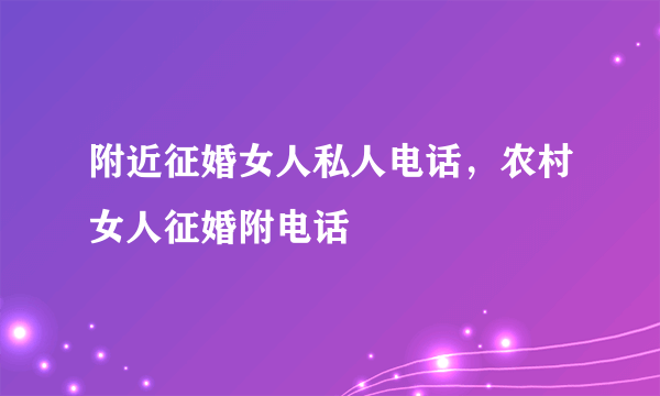 附近征婚女人私人电话，农村女人征婚附电话