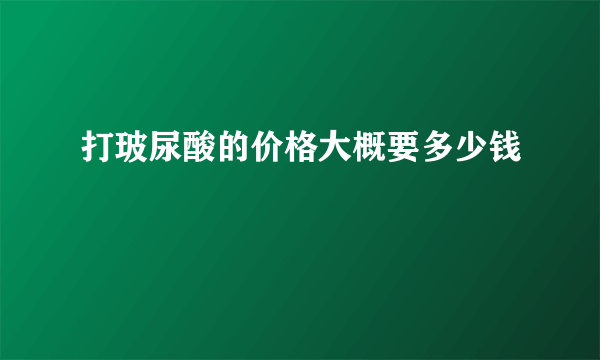 打玻尿酸的价格大概要多少钱