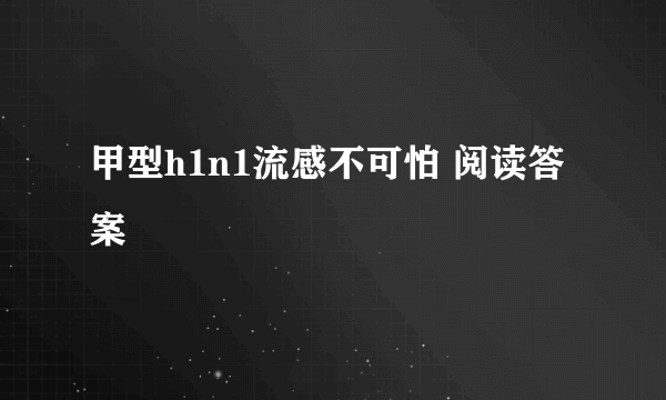 甲型h1n1流感不可怕 阅读答案