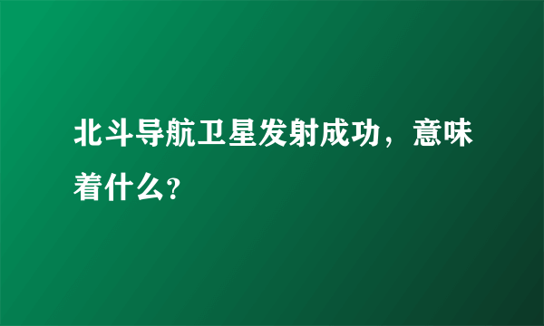 北斗导航卫星发射成功，意味着什么？