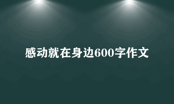 感动就在身边600字作文