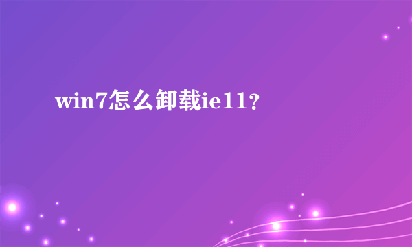 win7怎么卸载ie11？