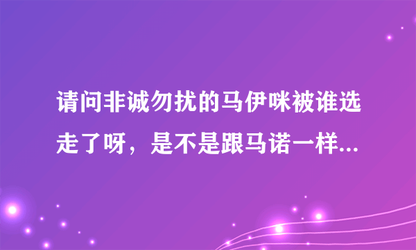 请问非诚勿扰的马伊咪被谁选走了呀，是不是跟马诺一样也是被托领走的呢？