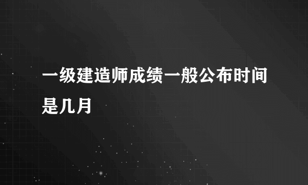 一级建造师成绩一般公布时间是几月