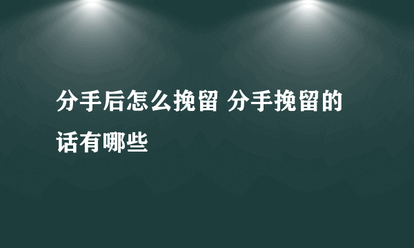 分手后怎么挽留 分手挽留的话有哪些