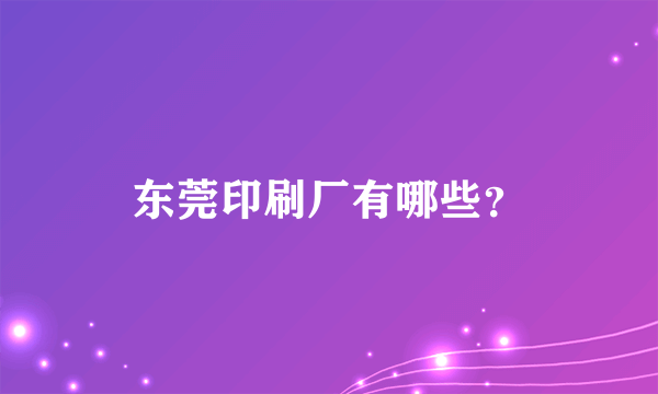 东莞印刷厂有哪些？