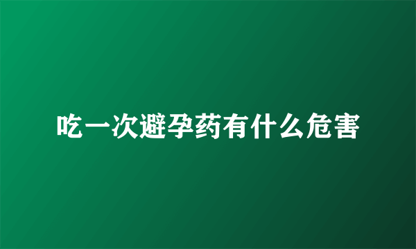 吃一次避孕药有什么危害