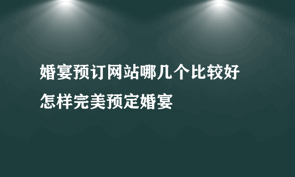 婚宴预订网站哪几个比较好 怎样完美预定婚宴