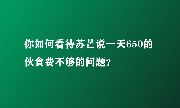 你如何看待苏芒说一天650的伙食费不够的问题？