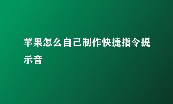 苹果怎么自己制作快捷指令提示音