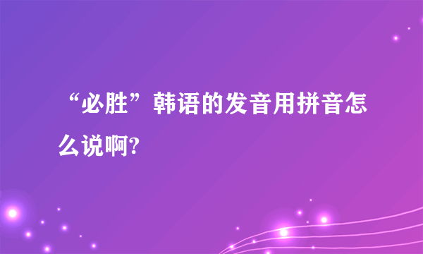 “必胜”韩语的发音用拼音怎么说啊?