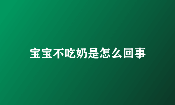 宝宝不吃奶是怎么回事