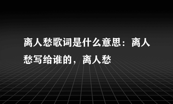 离人愁歌词是什么意思：离人愁写给谁的，离人愁