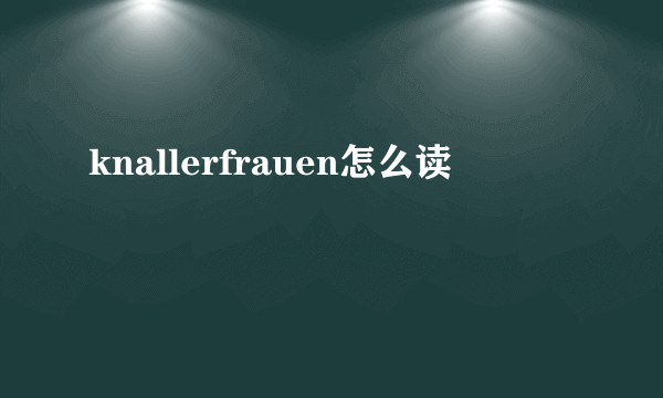 knallerfrauen怎么读