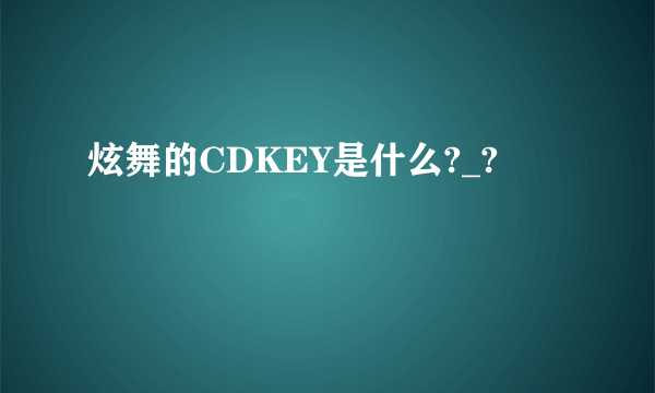 炫舞的CDKEY是什么?_?