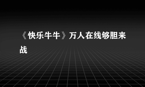 《快乐牛牛》万人在线够胆来战