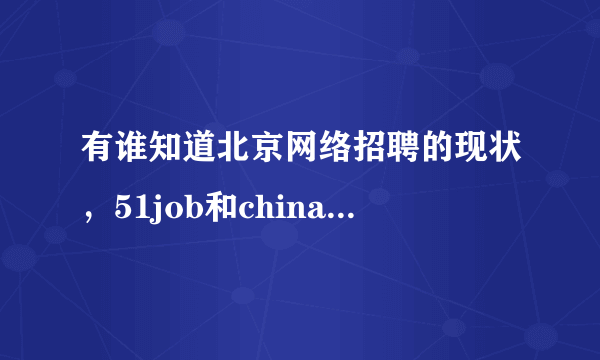 有谁知道北京网络招聘的现状，51job和chinahr谁的招聘效果更好一些！