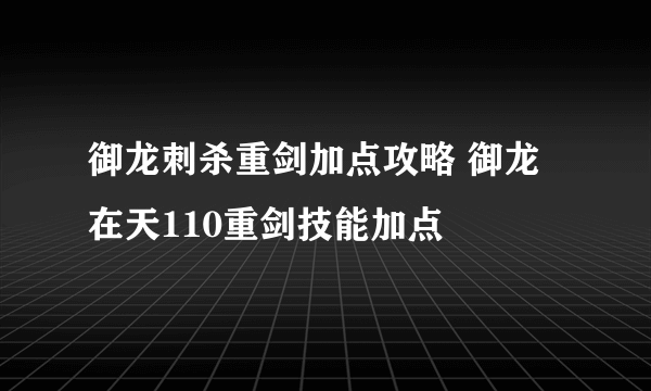 御龙刺杀重剑加点攻略 御龙在天110重剑技能加点