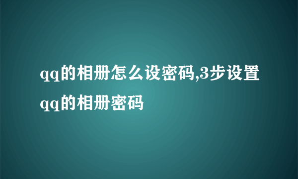 qq的相册怎么设密码,3步设置qq的相册密码