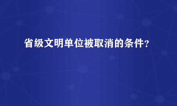 省级文明单位被取消的条件？