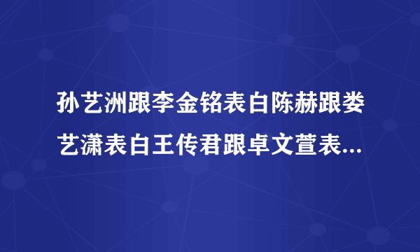 孙艺洲跟李金铭表白陈赫跟娄艺潇表白王传君跟卓文萱表白的综艺节目？