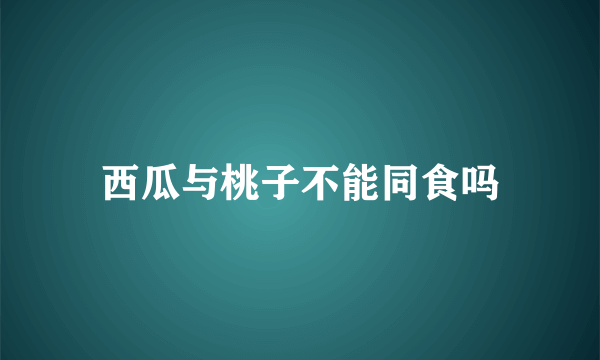 西瓜与桃子不能同食吗