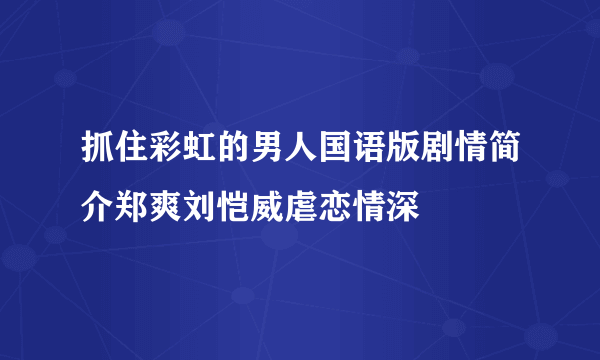 抓住彩虹的男人国语版剧情简介郑爽刘恺威虐恋情深