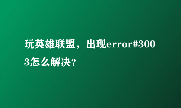 玩英雄联盟，出现error#3003怎么解决？