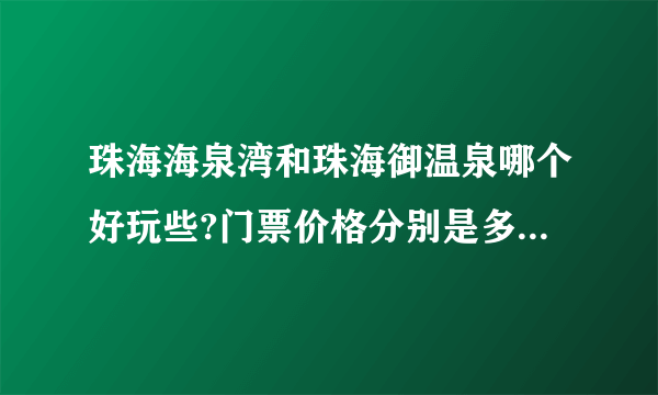 珠海海泉湾和珠海御温泉哪个好玩些?门票价格分别是多少?门票怎么订