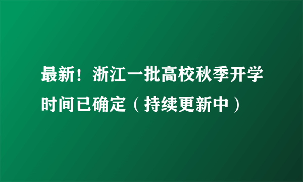 最新！浙江一批高校秋季开学时间已确定（持续更新中）