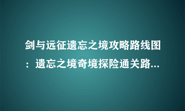 剑与远征遗忘之境攻略路线图：遗忘之境奇境探险通关路线分享[多图]