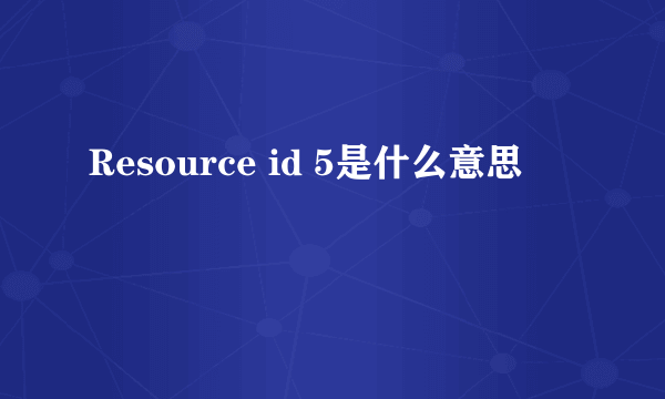 Resource id 5是什么意思