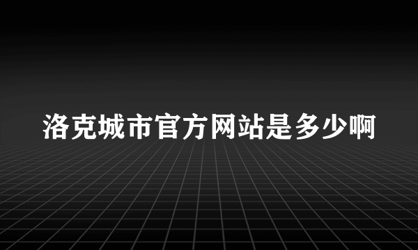 洛克城市官方网站是多少啊