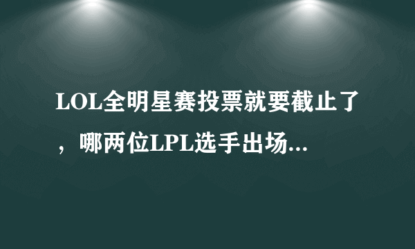 LOL全明星赛投票就要截止了，哪两位LPL选手出场的几率最大？