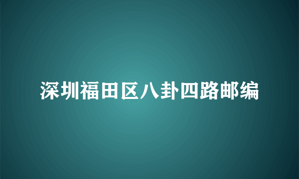 深圳福田区八卦四路邮编