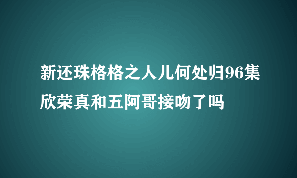 新还珠格格之人儿何处归96集欣荣真和五阿哥接吻了吗