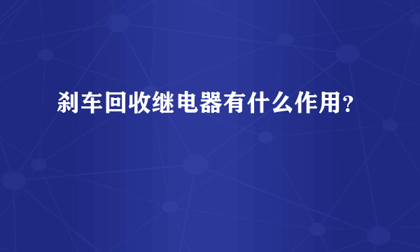 刹车回收继电器有什么作用？