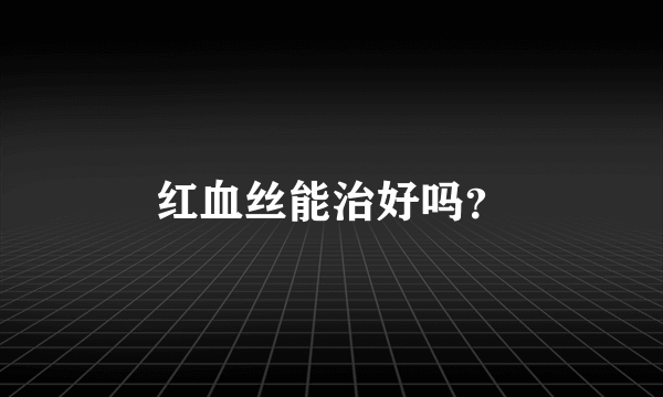 红血丝能治好吗？