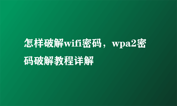 怎样破解wifi密码，wpa2密码破解教程详解