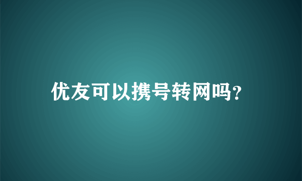 优友可以携号转网吗？