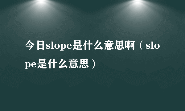 今日slope是什么意思啊（slope是什么意思）