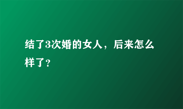 结了3次婚的女人，后来怎么样了？