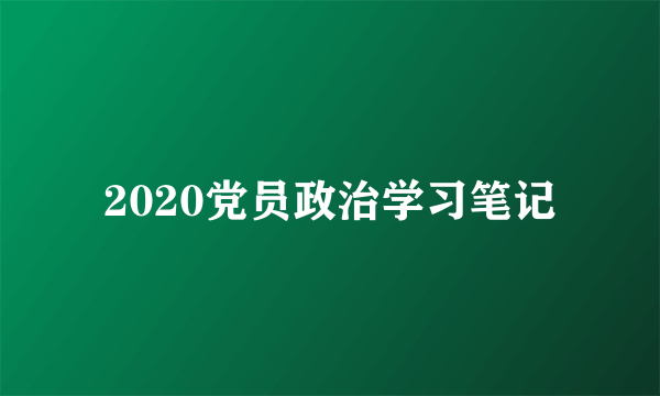 2020党员政治学习笔记